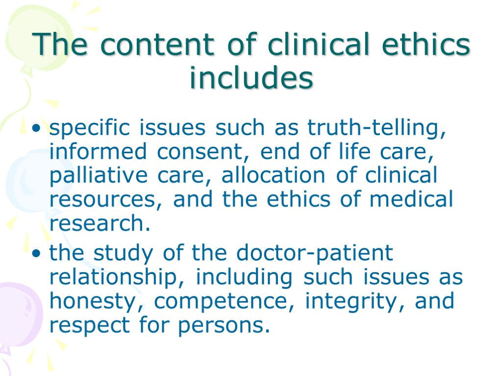The content of clinical ethics includes specific issues such as truth-telling, informed consent, end